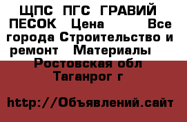 ЩПС; ПГС; ГРАВИЙ; ПЕСОК › Цена ­ 120 - Все города Строительство и ремонт » Материалы   . Ростовская обл.,Таганрог г.